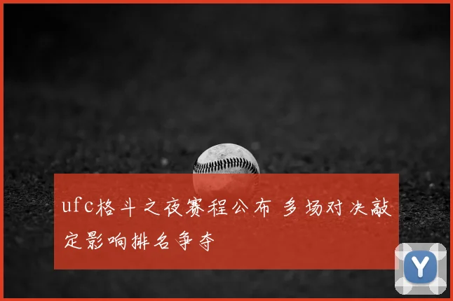 ufc格斗之夜赛程公布 多场对决敲定影响排名争夺