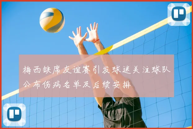 梅西缺席友谊赛引发球迷关注球队公布伤病名单及后续安排