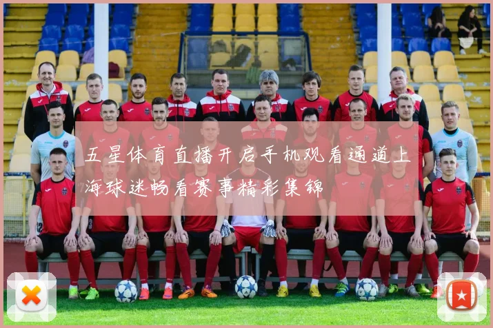 五星体育直播开启手机观看通道上海球迷畅看赛事精彩集锦