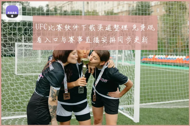 UFC比赛软件下载渠道整理 免费观看入口与赛事直播安排同步更新