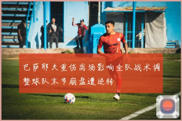 巴萨耶夫重伤离场影响全队战术调整球队末节崩盘遭逆转