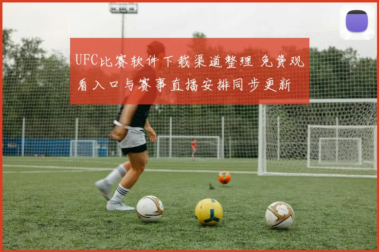 UFC比赛软件下载渠道整理 免费观看入口与赛事直播安排同步更新