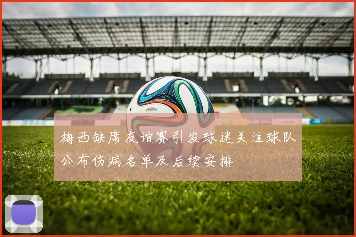 梅西缺席友谊赛引发球迷关注球队公布伤病名单及后续安排