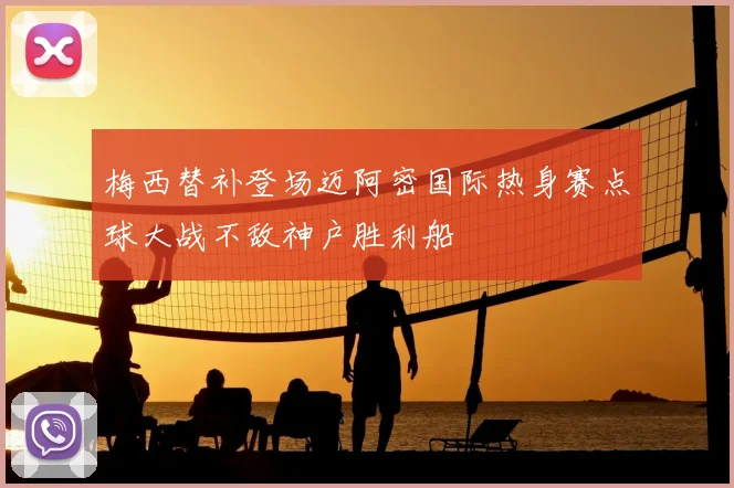 梅西替补登场迈阿密国际热身赛点球大战不敌神户胜利船