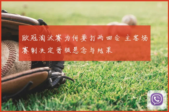 欧冠淘汰赛为何要打两回合 主客场赛制决定晋级悬念与结果