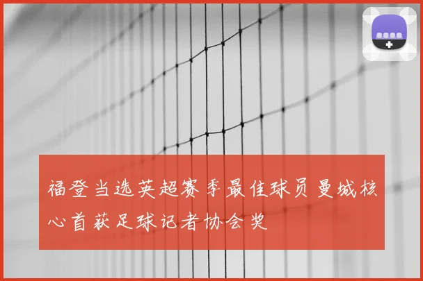 福登当选英超赛季最佳球员曼城核心首获足球记者协会奖