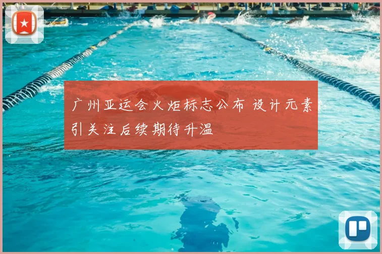 广州亚运会火炬标志公布 设计元素引关注后续期待升温