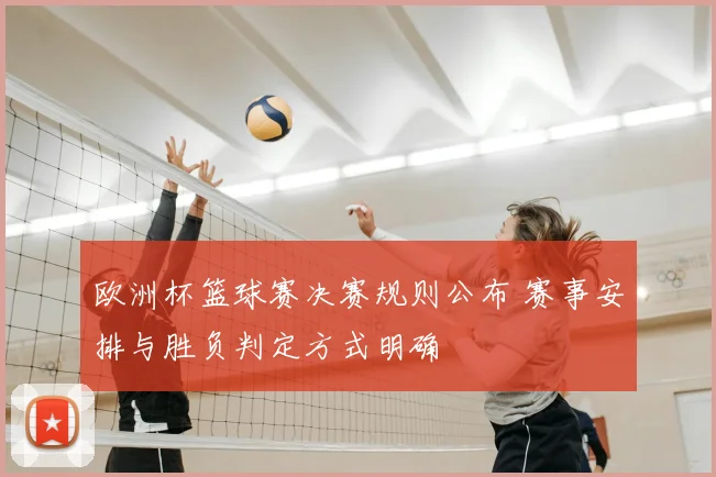 欧洲杯篮球赛决赛规则公布 赛事安排与胜负判定方式明确