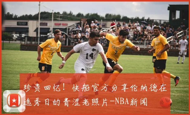 珍贵回忆!快船官方分享伦纳德在选秀日的青涩老照片-NBA新闻