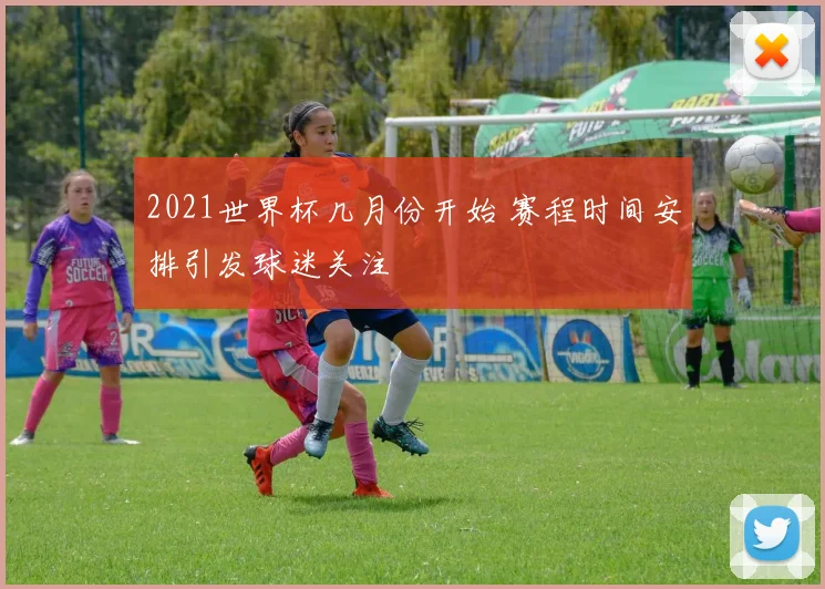 2021世界杯几月份开始 赛程时间安排引发球迷关注