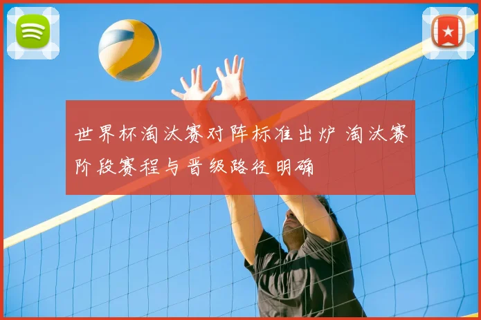 世界杯淘汰赛对阵标准出炉 淘汰赛阶段赛程与晋级路径明确