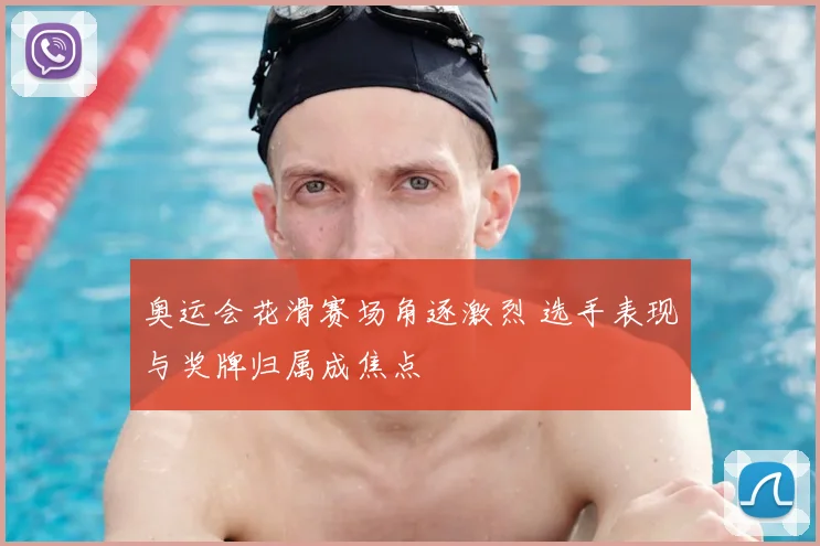 奥运会花滑赛场角逐激烈 选手表现与奖牌归属成焦点