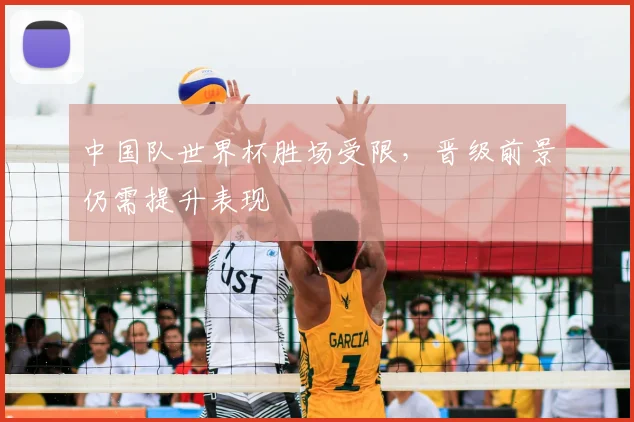 中国队世界杯胜场受限，晋级前景仍需提升表现