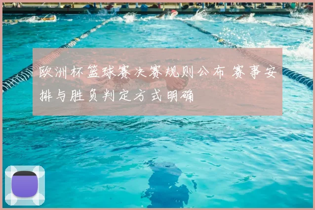 欧洲杯篮球赛决赛规则公布 赛事安排与胜负判定方式明确